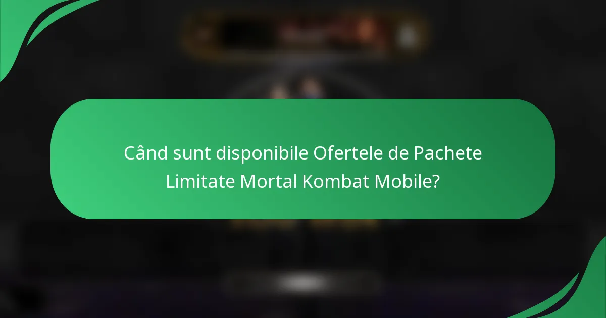 Când sunt disponibile Ofertele de Pachete Limitate Mortal Kombat Mobile?