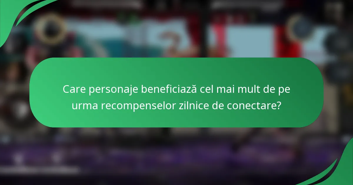 Care personaje beneficiază cel mai mult de pe urma recompenselor zilnice de conectare?