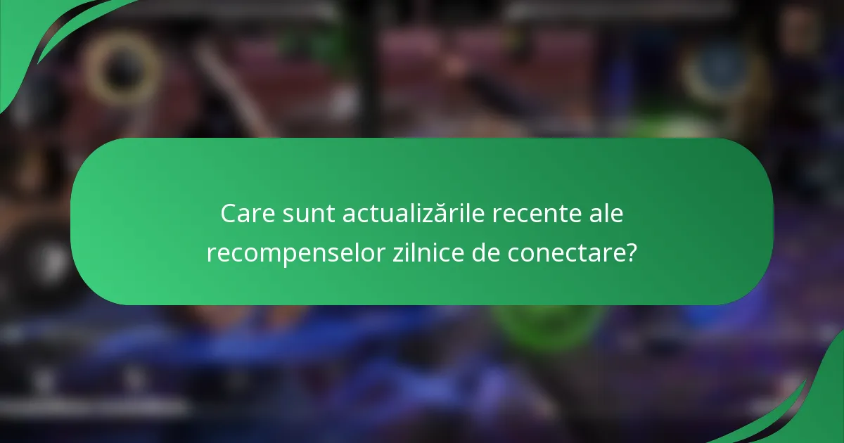 Care sunt actualizările recente ale recompenselor zilnice de conectare?