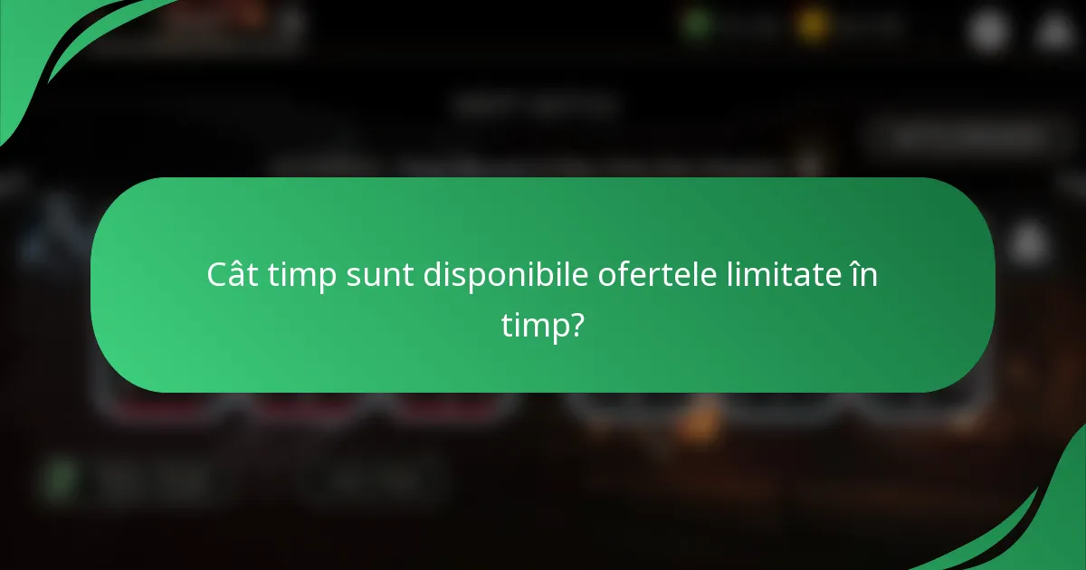 Cât timp sunt disponibile ofertele limitate în timp?