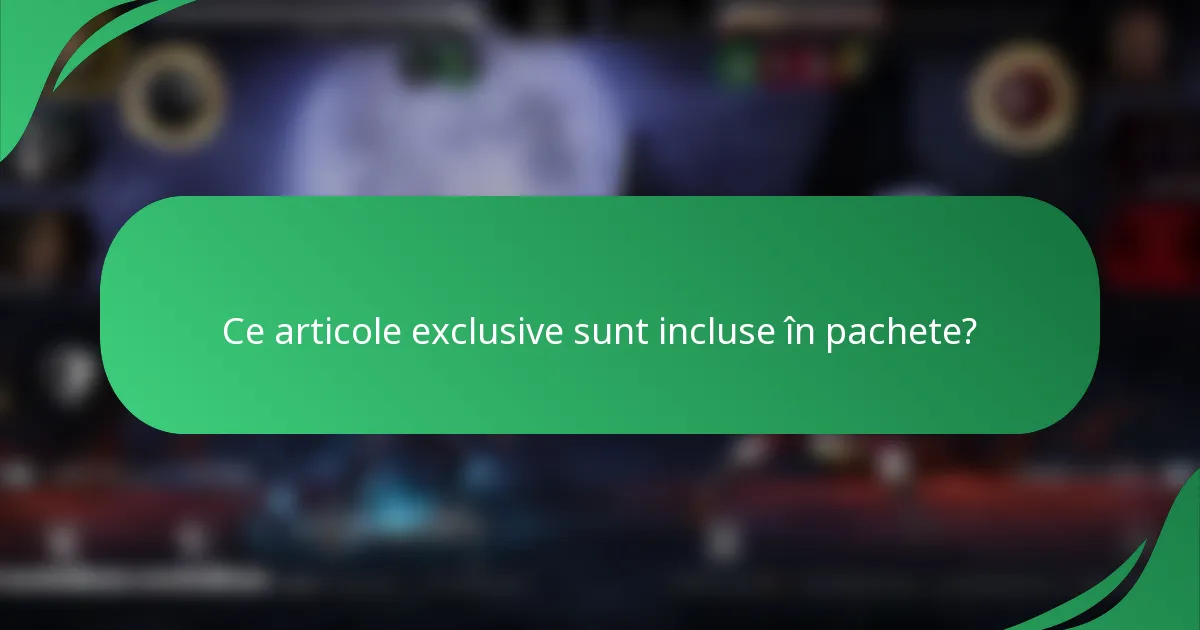 Ce articole exclusive sunt incluse în pachete?
