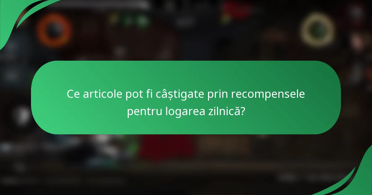 Ce articole pot fi câștigate prin recompensele pentru logarea zilnică?