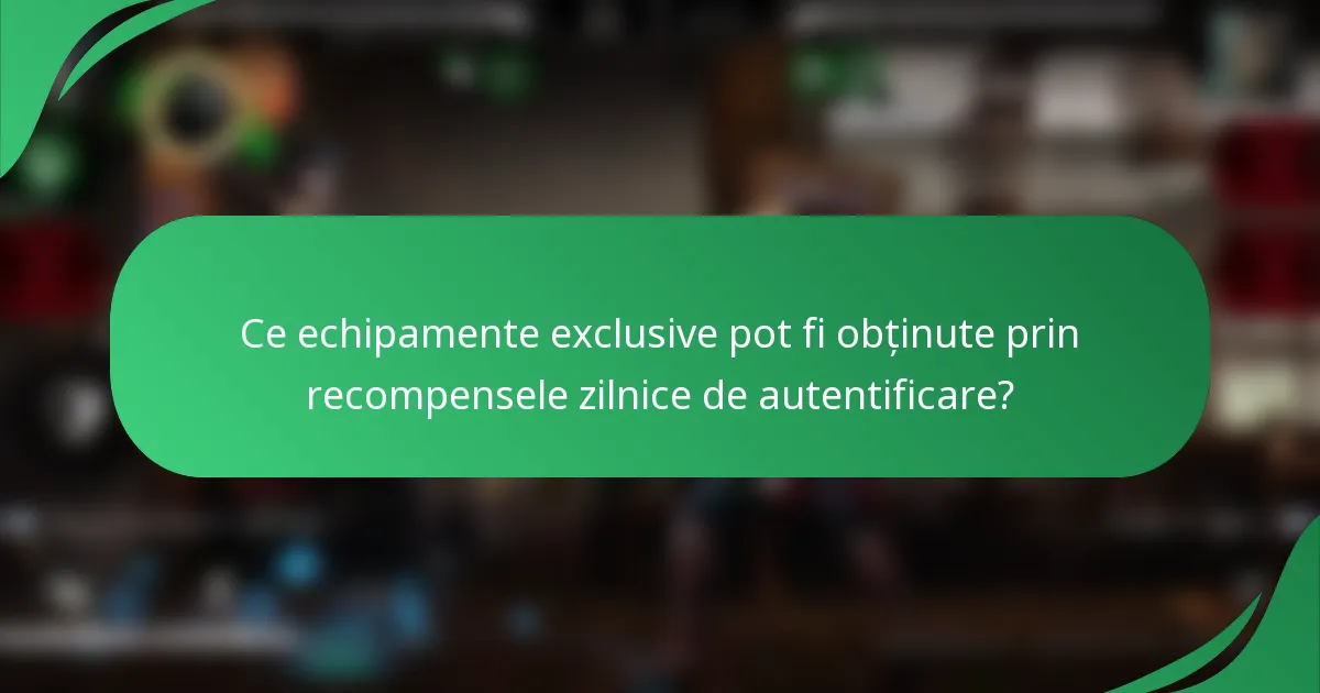 Ce echipamente exclusive pot fi obținute prin recompensele zilnice de autentificare?