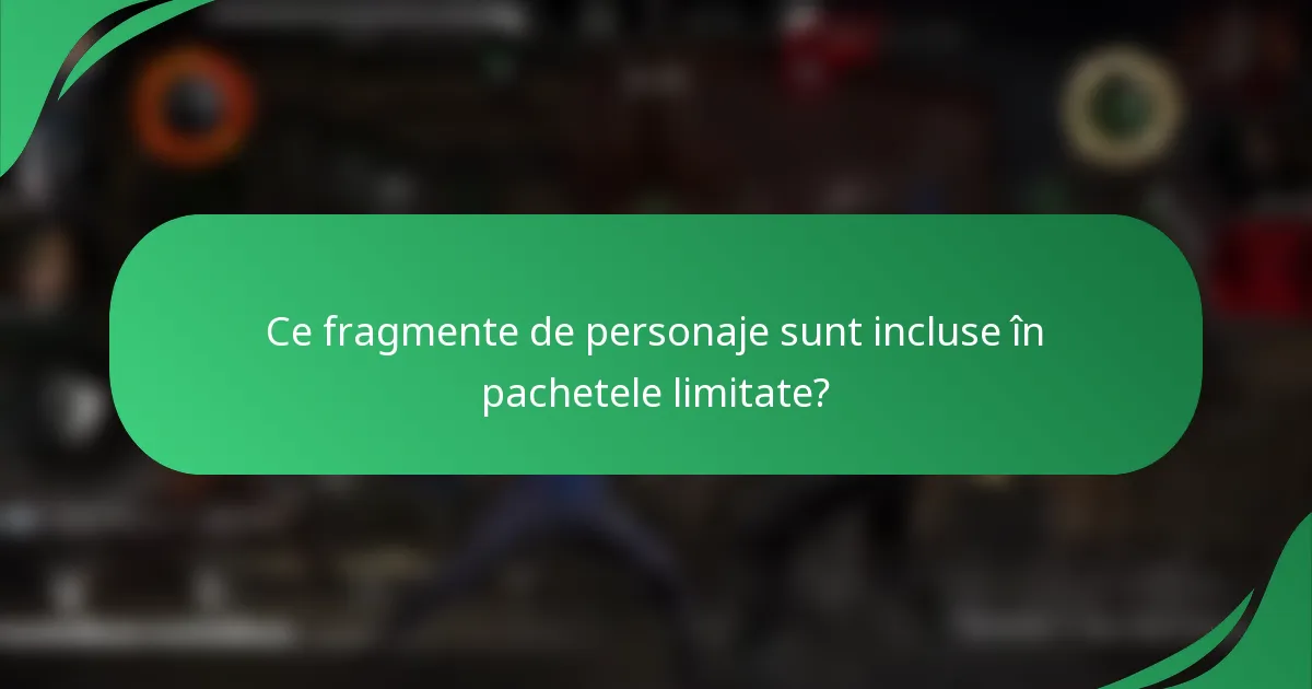 Ce fragmente de personaje sunt incluse în pachetele limitate?