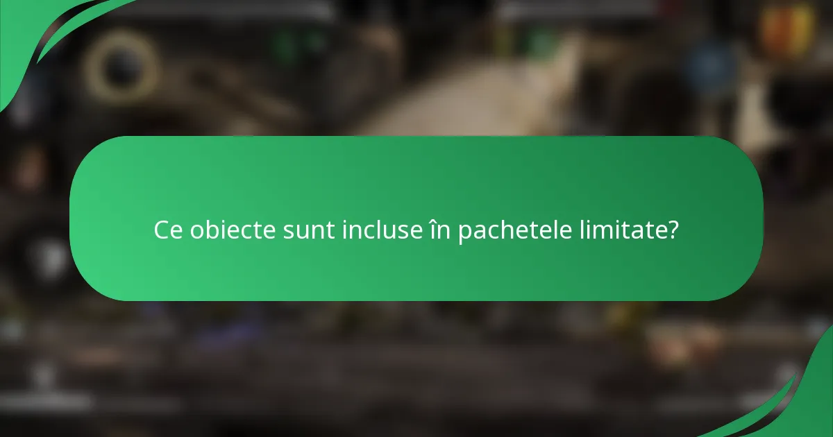 Ce obiecte sunt incluse în pachetele limitate?
