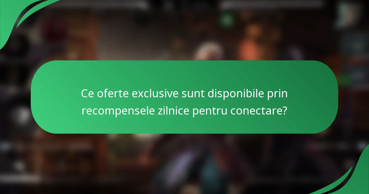 Ce oferte exclusive sunt disponibile prin recompensele zilnice pentru conectare?