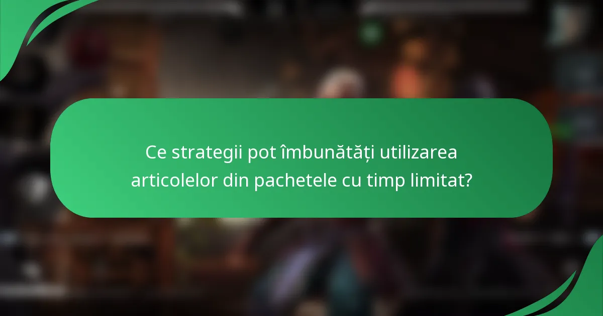 Ce strategii pot îmbunătăți utilizarea articolelor din pachetele cu timp limitat?