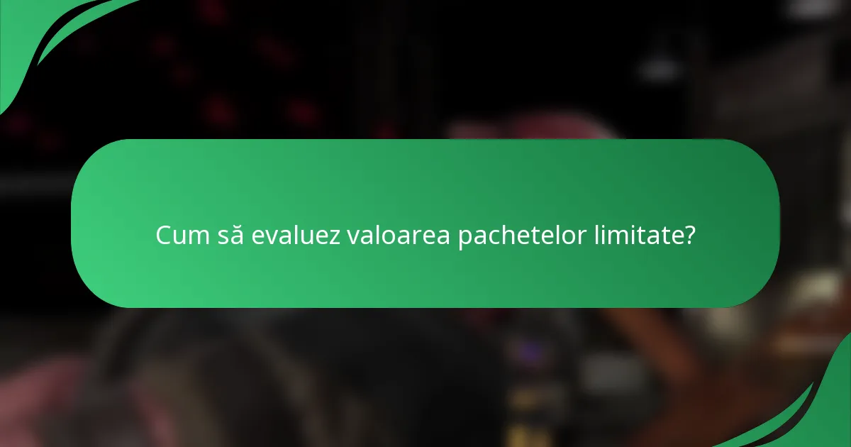 Cum să evaluez valoarea pachetelor limitate?