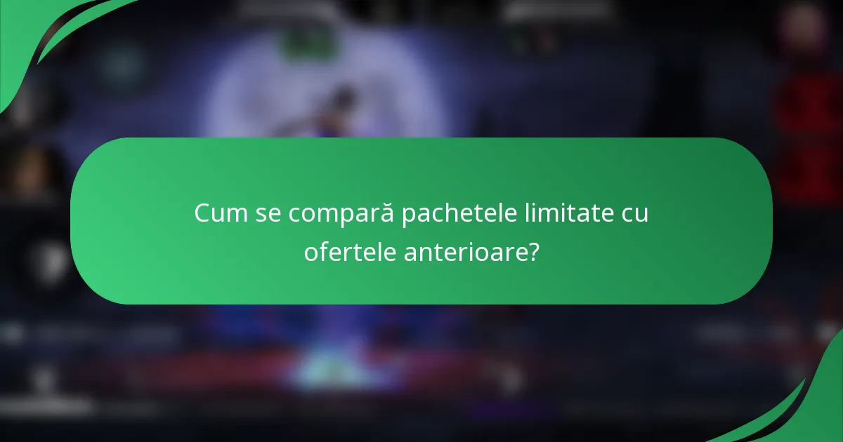 Cum se compară pachetele limitate cu ofertele anterioare?