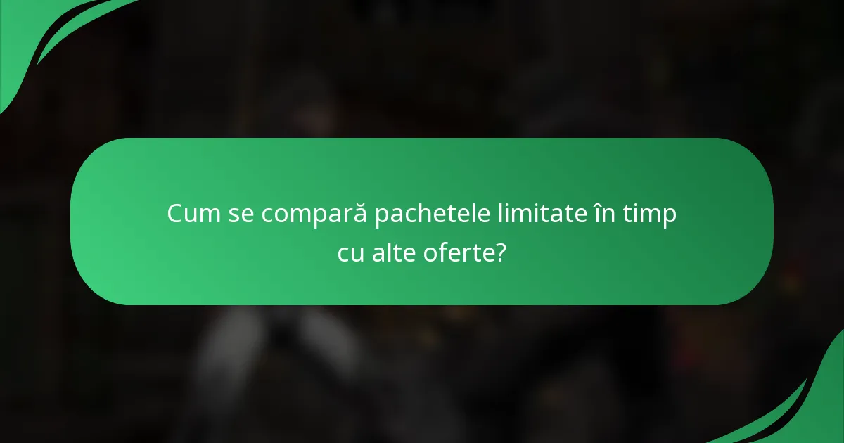 Cum se compară pachetele limitate în timp cu alte oferte?