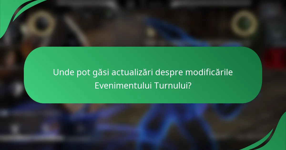Unde pot găsi actualizări despre modificările Evenimentului Turnului?